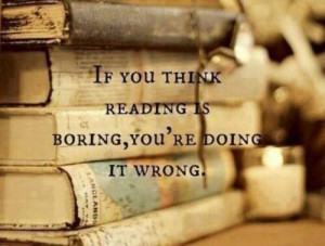 If you think reading is boring you're doing it wrong