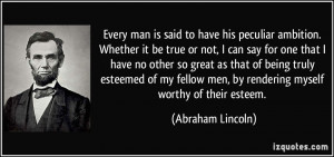 ... men, by rendering myself worthy of their esteem. - Abraham Lincoln