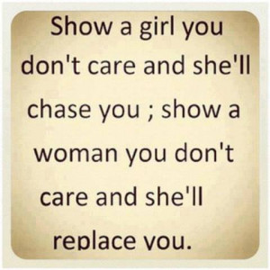 Show a girl you don't care and she'll chase you, show a woman you don ...