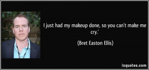 ... had my makeup done, so you can't make me cry.' - Bret Easton Ellis