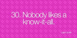Nobody likes a know-it-all. -Julien Smith