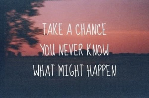 take a chance you never know what might happen love quote love image ...
