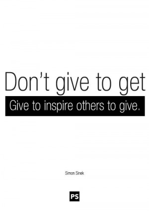 Don't give to get. Give to inspire others. - Simon Sinek