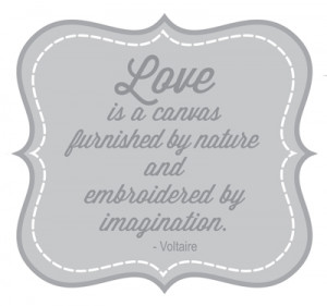 Love is a canvas furnished by nature and embroidered by imagination ...