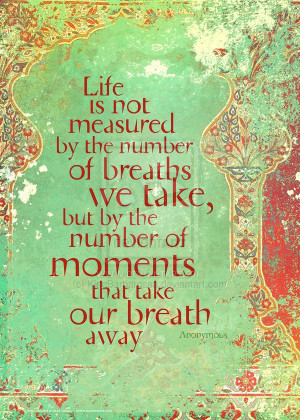 LIFE is not measured by the number of breaths we take, but by the ...