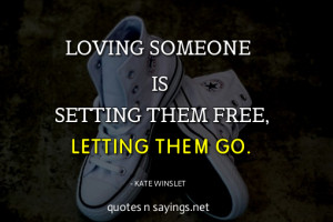 Loving someone is setting them free, letting them go.