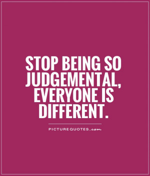 Stop being so judgemental, Everyone is different. Picture Quote #1