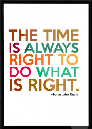 Martin Luther King Jr - The time is always right to do what is right ...