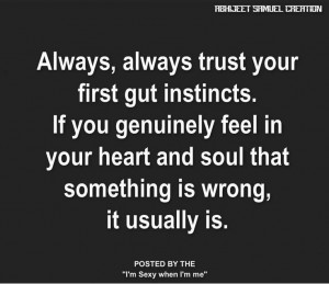 , always trust your first gut instincts. If you genuinely in your ...