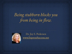 Being stubborn also blocks your receiving. -Dr. Joy S. Pedersen #quote