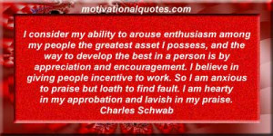 ... am hearty in my approbation and lavish in my praise. - Charles Schwab