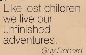 Like Lost Children We Live Our Unfinished Adventures. - Guy Debord