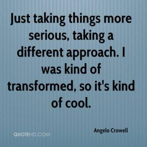 Angelo Crowell - Just taking things more serious, taking a different ...