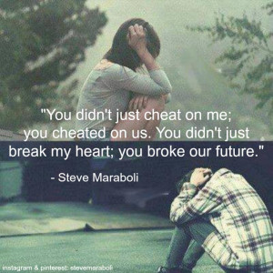 You didn't just cheat on me; you cheated on us. You didn't just break ...