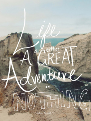 Life is either a great adventure or nothing