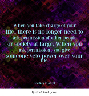 Life quotes - When you take charge of your life, there is no longer ...