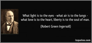 ... to the heart, liberty is to the soul of man. - Robert Green Ingersoll