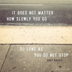 ... quote: “It does not matter how slowly you go so long as you do not