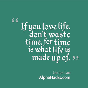 16. “If you love life, don’t waste time, for time is what life is ...