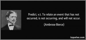 ... not occurred, is not occurring, and will not occur. - Ambrose Bierce