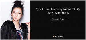 ... don’t have any talent. That’s why I work hard. - Sandara Park