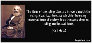 The ideas of the ruling class are in every epoch the ruling ideas, i.e ...