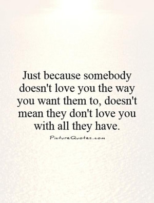 Just because somebody doesn't love you the way you want them to, doesn ...