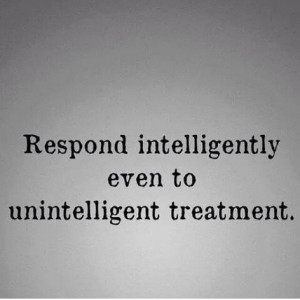 Respond intelligently, even to unintelligent treatment