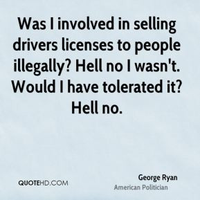 Was I involved in selling drivers licenses to people illegally? Hell ...