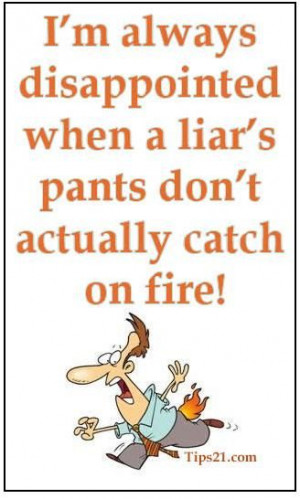 ... disappointed when a liar’s pants don’t actually catch on fire