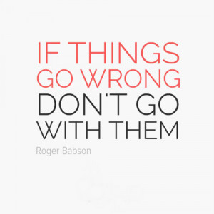 If things go wrong, don't go with them.