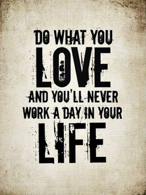 quote-do-what-you-love-and-youll-never-work-a-day-in-your-life.jpg