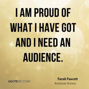Farrah Fawcett - I am proud of what I have got and I need an audience.