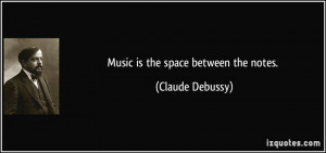 Music is the space between the notes. - Claude Debussy