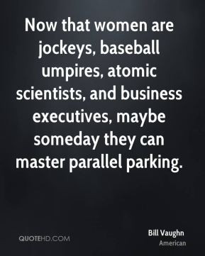 Now that women are jockeys, baseball umpires, atomic scientists, and ...