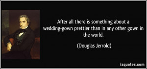 ... wedding-gown prettier than in any other gown in the world. - Douglas