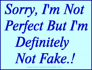 Sorry, I'm not perfect but I'm definitely not fake!