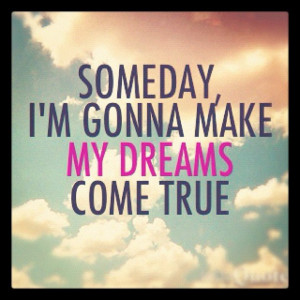 Someday, I'm Gonna Make My Dreams Come True. #someday #dreams