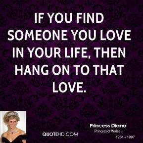 ... you love in your life, then hang on to that love. - Princess Diana