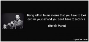selfish to me means that you have to look out for yourself and you don ...