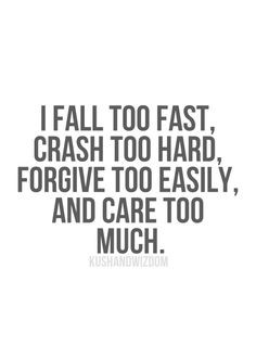 ... too fast, crash too hard, forgive too easily, and care too much. More