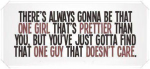 There's always gonna be that one girl that's prettier than you, but ...