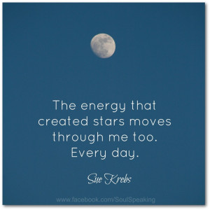 he energy that created stars moves through me too. Every day. ~ Sue ...