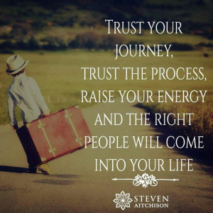 Trust your journey. Trust the process, raise your energy and the right ...