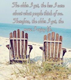 The older I get, the less I care about what people think of me...the ...