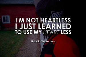 not heartless, I just learned to use my heart less.