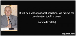 ... . We believe the people reject totalitarianism. - Ahmed Chalabi