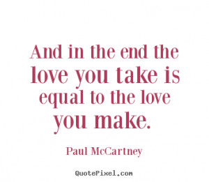 Quotes about love - And in the end the love you take is equal to the ...