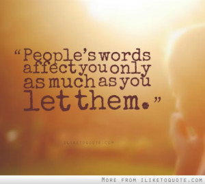 People's words affect you only as much as you let them.