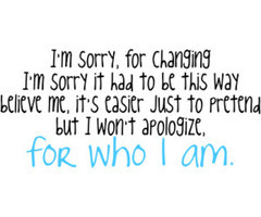 ... Just To Pretend But I Won’t Apologize, For Who I Am ~ Apology Quote